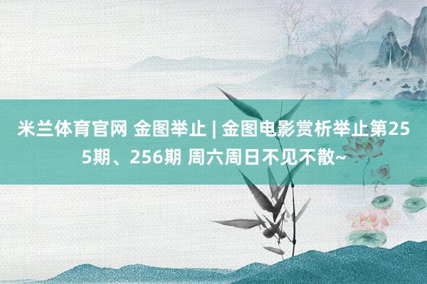 米兰体育官网 金图举止 | 金图电影赏析举止第255期、256期 周六周日不见不散~