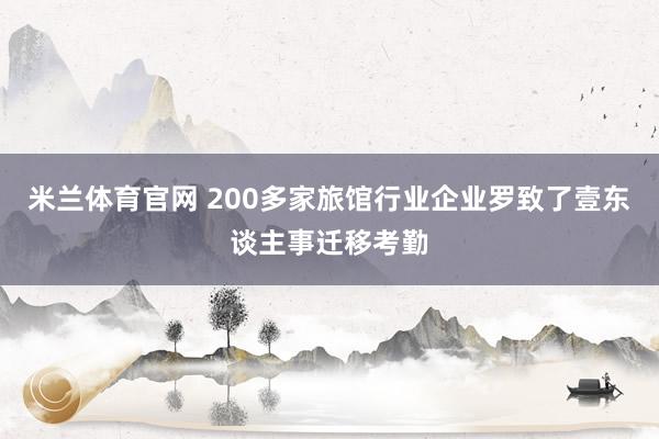 米兰体育官网 200多家旅馆行业企业罗致了壹东谈主事迁移考勤