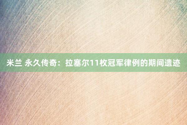 米兰 永久传奇：拉塞尔11枚冠军律例的期间遗迹