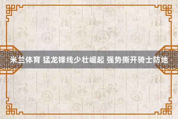 米兰体育 猛龙锋线少壮崛起 强势撕开骑士防地