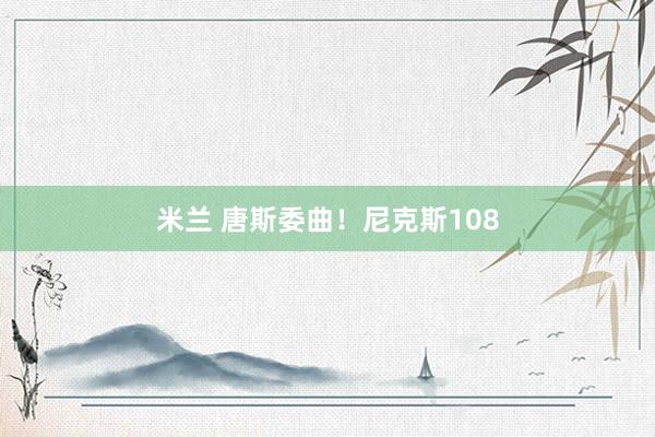米兰 唐斯委曲！尼克斯108