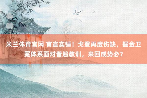 米兰体育官网 官宣实锤！戈登再度伤缺，掘金卫冕体系面对普遍教训，来回成势必？