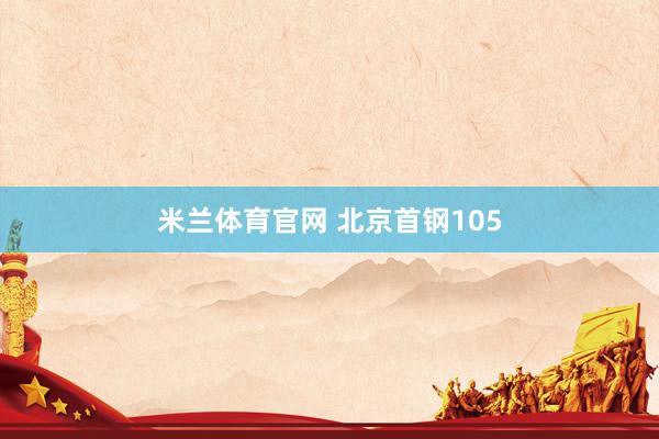 米兰体育官网 北京首钢105