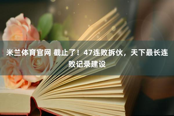 米兰体育官网 截止了！47连败拆伙，天下最长连败记录建设