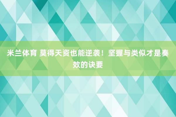 米兰体育 莫得天资也能逆袭！坚握与类似才是奏效的诀要
