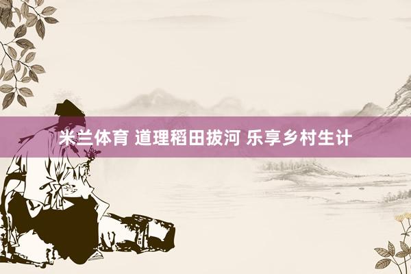 米兰体育 道理稻田拔河 乐享乡村生计