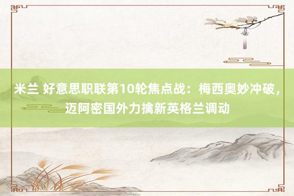 米兰 好意思职联第10轮焦点战：梅西奥妙冲破，迈阿密国外力擒新英格兰调动