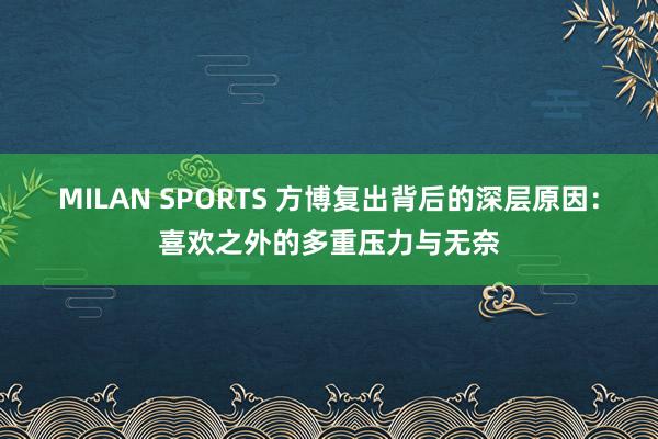 MILAN SPORTS 方博复出背后的深层原因：喜欢之外的多重压力与无奈