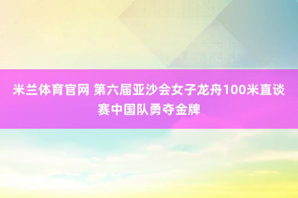 米兰体育官网 第六届亚沙会女子龙舟100米直谈赛中国队勇夺金牌
