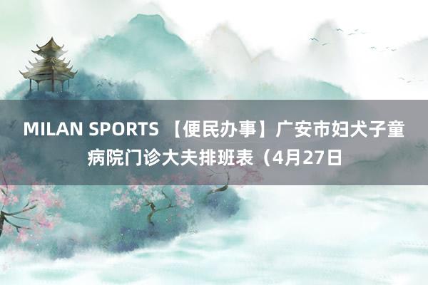 MILAN SPORTS 【便民办事】广安市妇犬子童病院门诊大夫排班表（4月27日